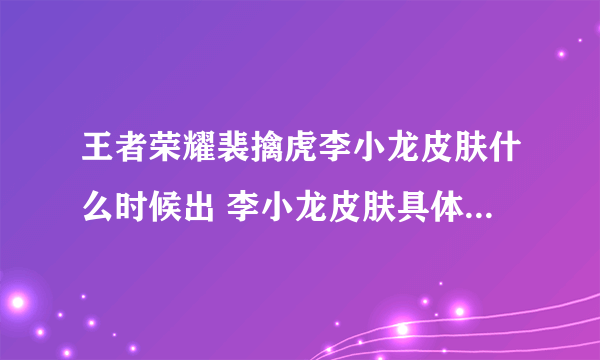 王者荣耀裴擒虎李小龙皮肤什么时候出 李小龙皮肤具体上线时间介绍