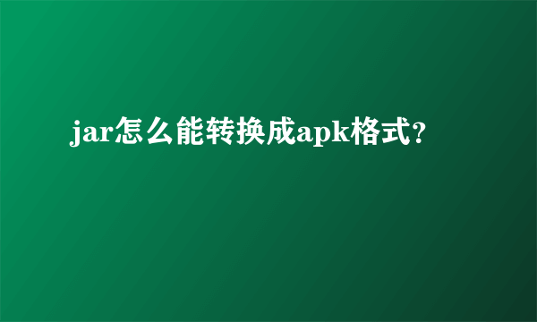 jar怎么能转换成apk格式？