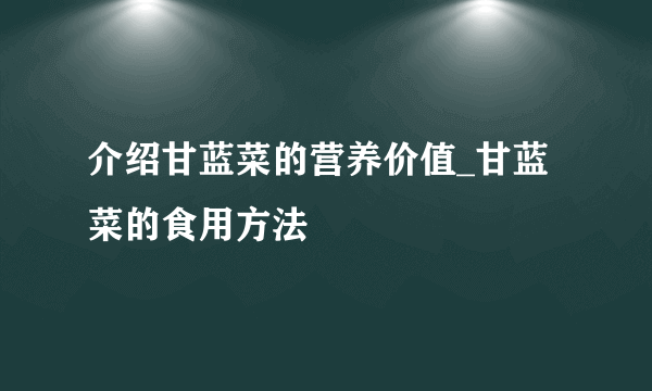 介绍甘蓝菜的营养价值_甘蓝菜的食用方法