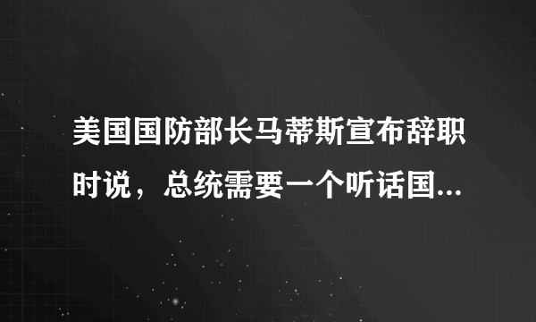 美国国防部长马蒂斯宣布辞职时说，总统需要一个听话国防部长，他俩到底有什么矛盾？