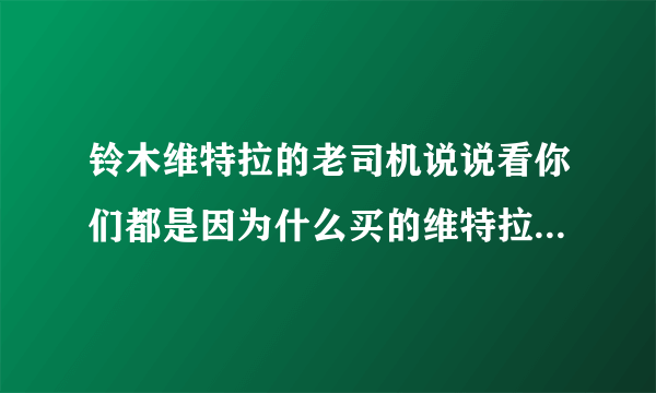 铃木维特拉的老司机说说看你们都是因为什么买的维特拉？这车动力和四驱配置究竟如何？