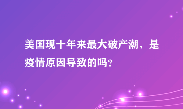 美国现十年来最大破产潮，是疫情原因导致的吗？