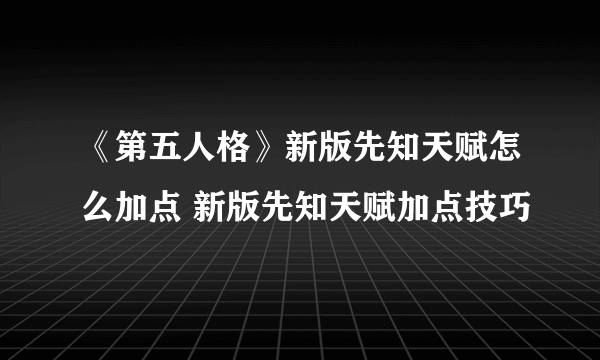《第五人格》新版先知天赋怎么加点 新版先知天赋加点技巧