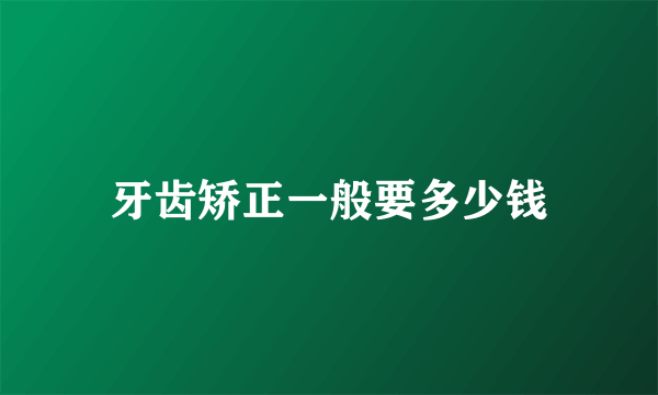 牙齿矫正一般要多少钱
