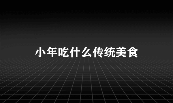 小年吃什么传统美食