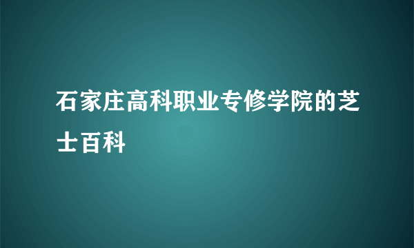 石家庄高科职业专修学院的芝士百科