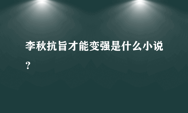 李秋抗旨才能变强是什么小说？