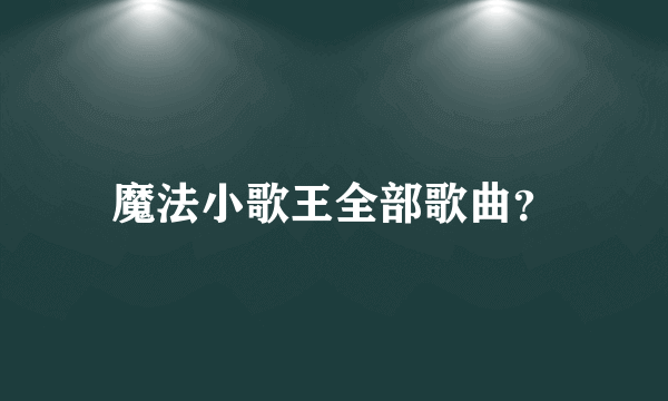 魔法小歌王全部歌曲？