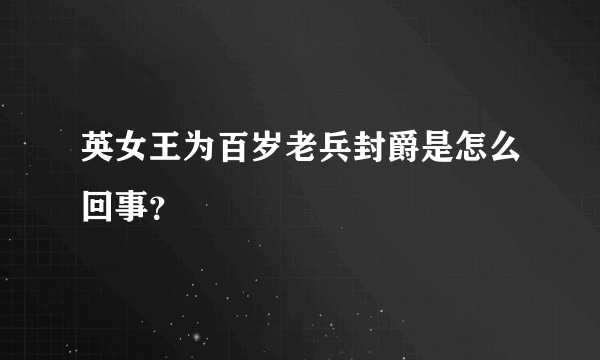 英女王为百岁老兵封爵是怎么回事？