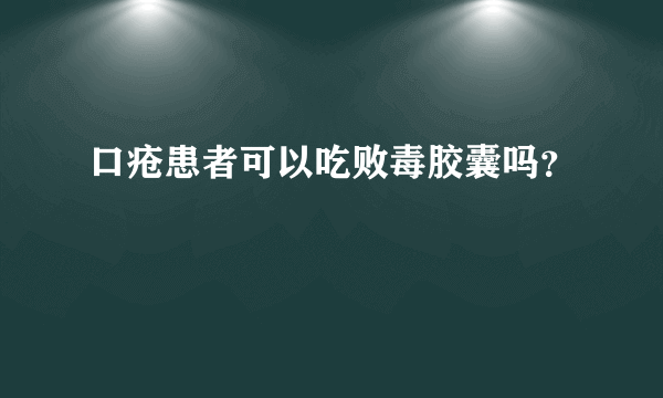 口疮患者可以吃败毒胶囊吗？