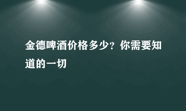 金德啤酒价格多少？你需要知道的一切
