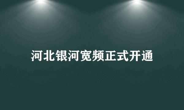 河北银河宽频正式开通