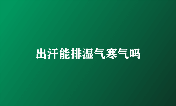 出汗能排湿气寒气吗