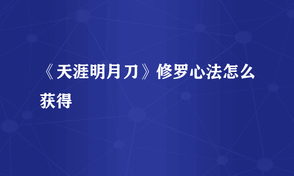 《天涯明月刀》修罗心法怎么获得