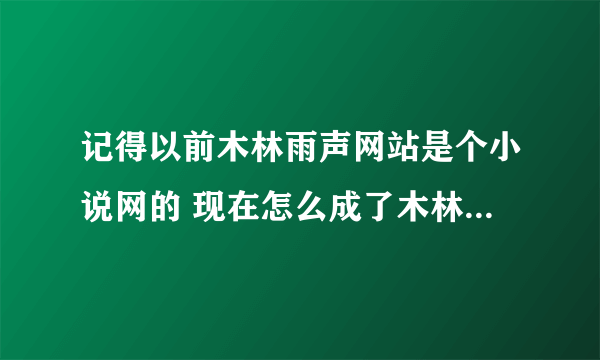 记得以前木林雨声网站是个小说网的 现在怎么成了木林雨声电影网了 ？ 改版多久了？