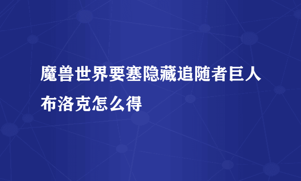 魔兽世界要塞隐藏追随者巨人布洛克怎么得