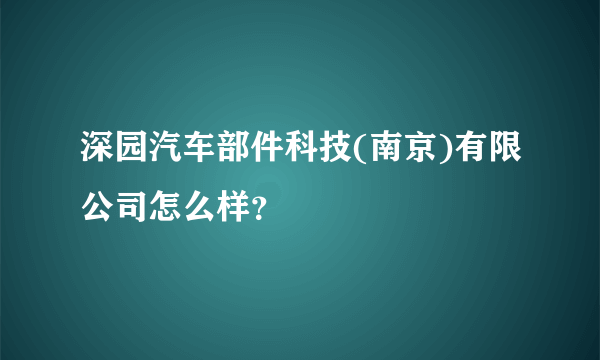 深园汽车部件科技(南京)有限公司怎么样？