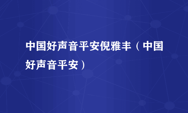 中国好声音平安倪雅丰（中国好声音平安）