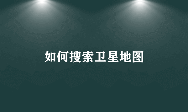 如何搜索卫星地图