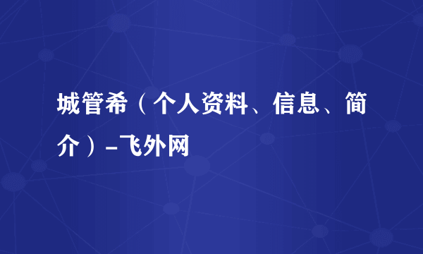 城管希（个人资料、信息、简介）-飞外网