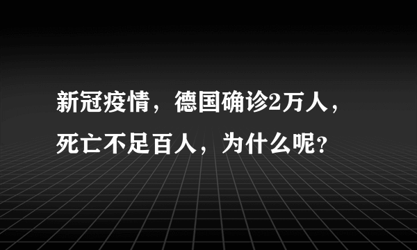 新冠疫情，德国确诊2万人，死亡不足百人，为什么呢？
