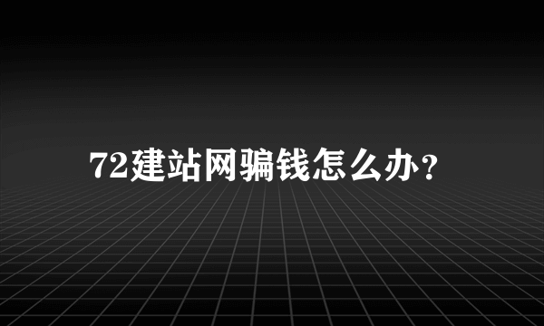 72建站网骗钱怎么办？