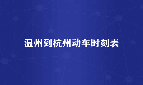 温州到杭州动车时刻表
