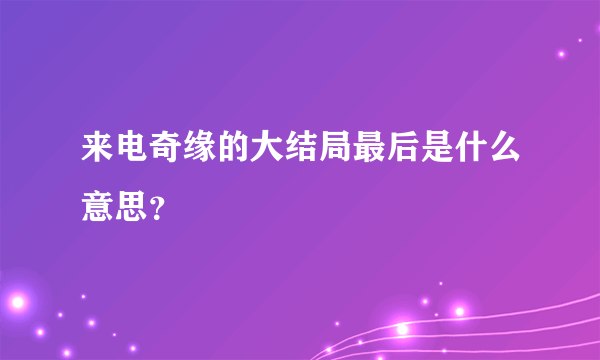 来电奇缘的大结局最后是什么意思？