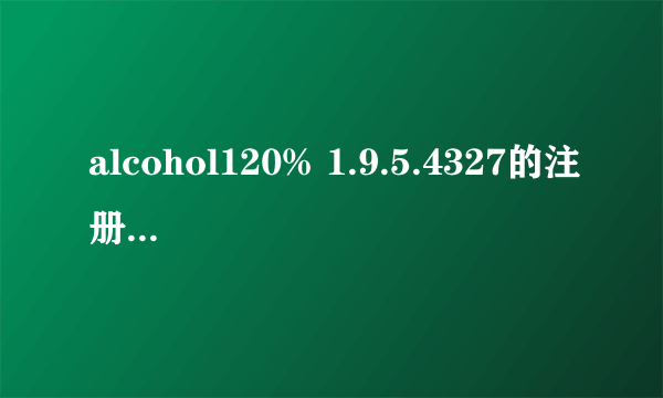 alcohol120% 1.9.5.4327的注册机怎么使用啊？