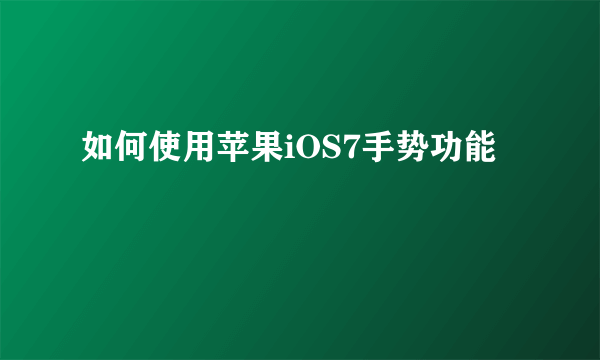 如何使用苹果iOS7手势功能