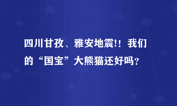 四川甘孜、雅安地震!！我们的“国宝”大熊猫还好吗？