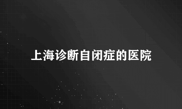 上海诊断自闭症的医院