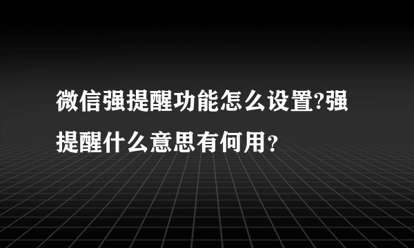 微信强提醒功能怎么设置?强提醒什么意思有何用？