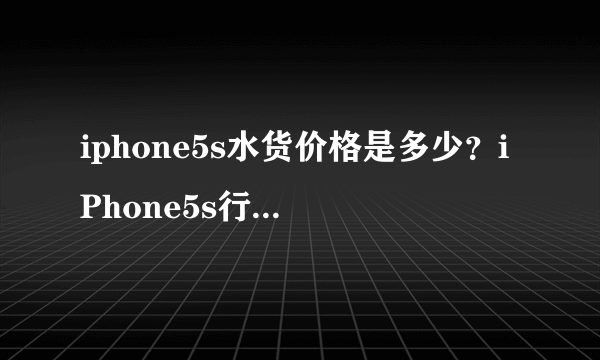 iphone5s水货价格是多少？iPhone5s行货水货价格分析
