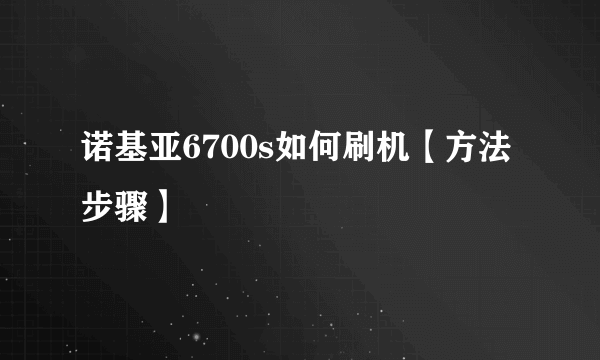 诺基亚6700s如何刷机【方法步骤】
