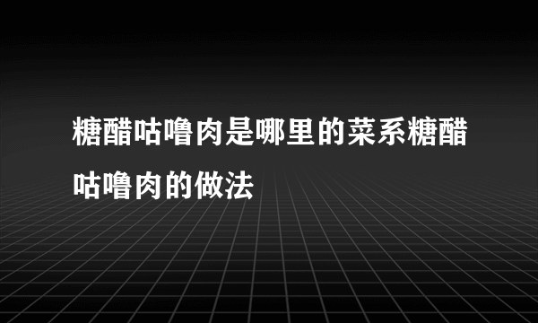 糖醋咕噜肉是哪里的菜系糖醋咕噜肉的做法