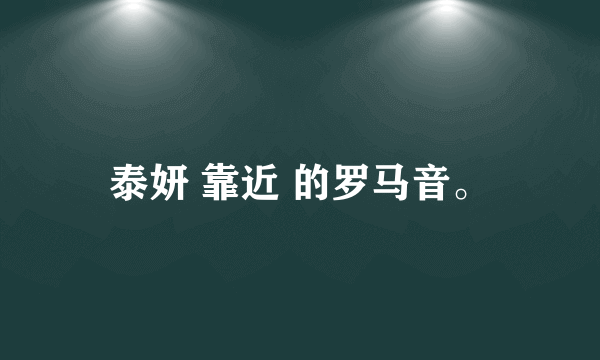 泰妍 靠近 的罗马音。
