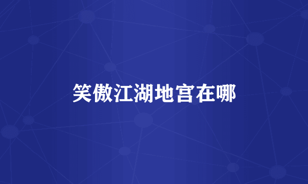 笑傲江湖地宫在哪
