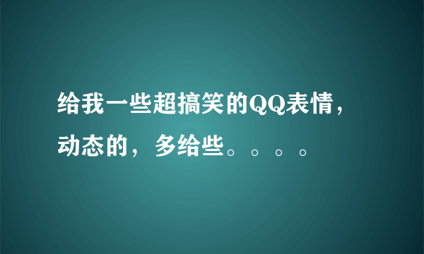 给我一些超搞笑的QQ表情，动态的，多给些。。。。