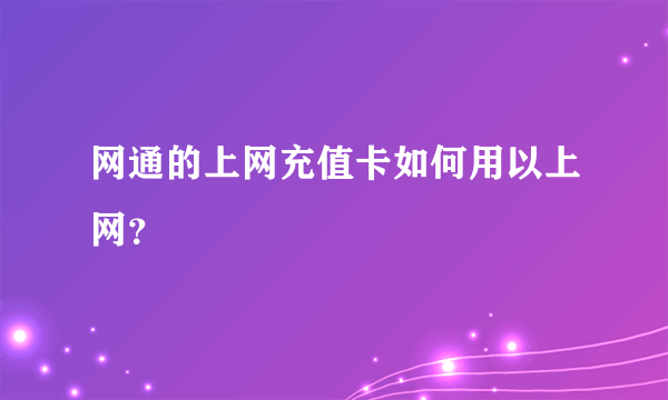 网通的上网充值卡如何用以上网？
