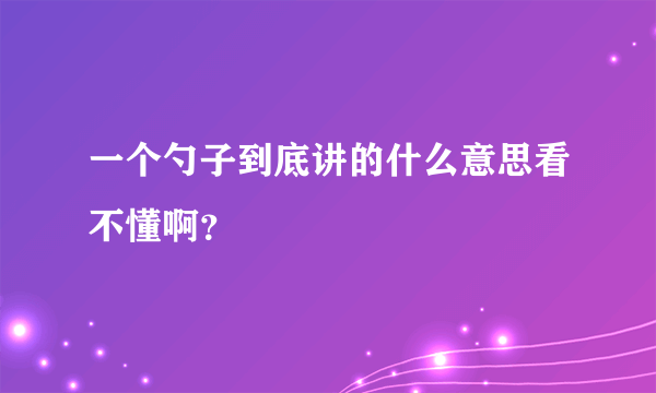 一个勺子到底讲的什么意思看不懂啊？