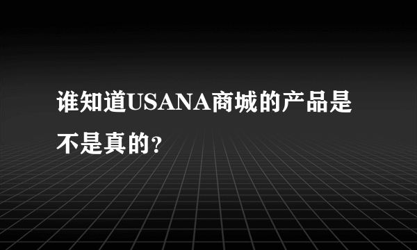 谁知道USANA商城的产品是不是真的？