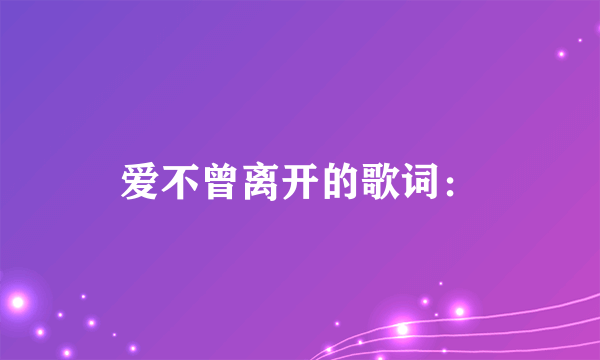 爱不曾离开的歌词：