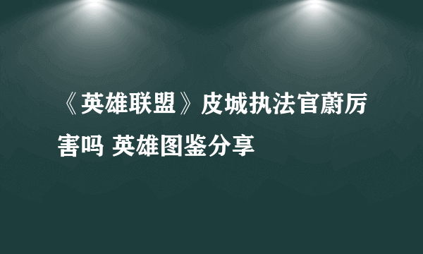《英雄联盟》皮城执法官蔚厉害吗 英雄图鉴分享