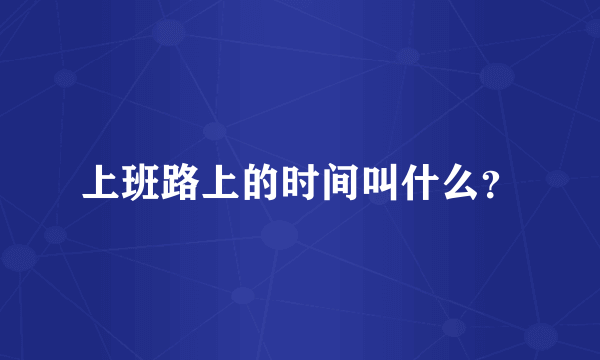 上班路上的时间叫什么？