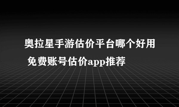 奥拉星手游估价平台哪个好用 免费账号估价app推荐