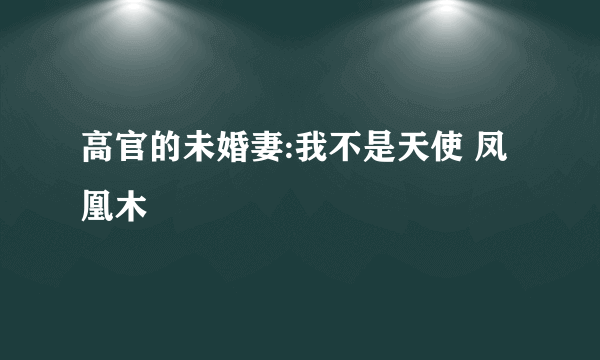 高官的未婚妻:我不是天使 凤凰木
