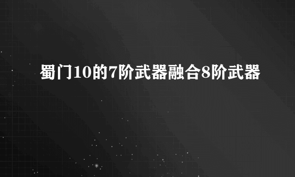 蜀门10的7阶武器融合8阶武器