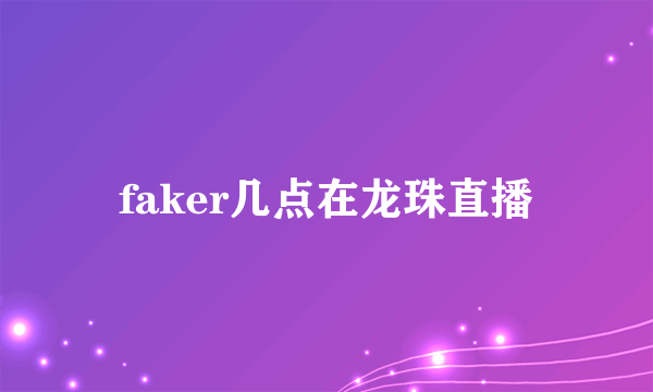 faker几点在龙珠直播