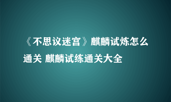 《不思议迷宫》麒麟试炼怎么通关 麒麟试练通关大全